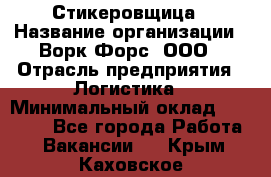 Стикеровщица › Название организации ­ Ворк Форс, ООО › Отрасль предприятия ­ Логистика › Минимальный оклад ­ 30 000 - Все города Работа » Вакансии   . Крым,Каховское